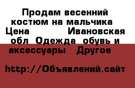 Продам весенний костюм на мальчика › Цена ­ 2 000 - Ивановская обл. Одежда, обувь и аксессуары » Другое   